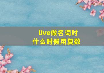 live做名词时 什么时候用复数